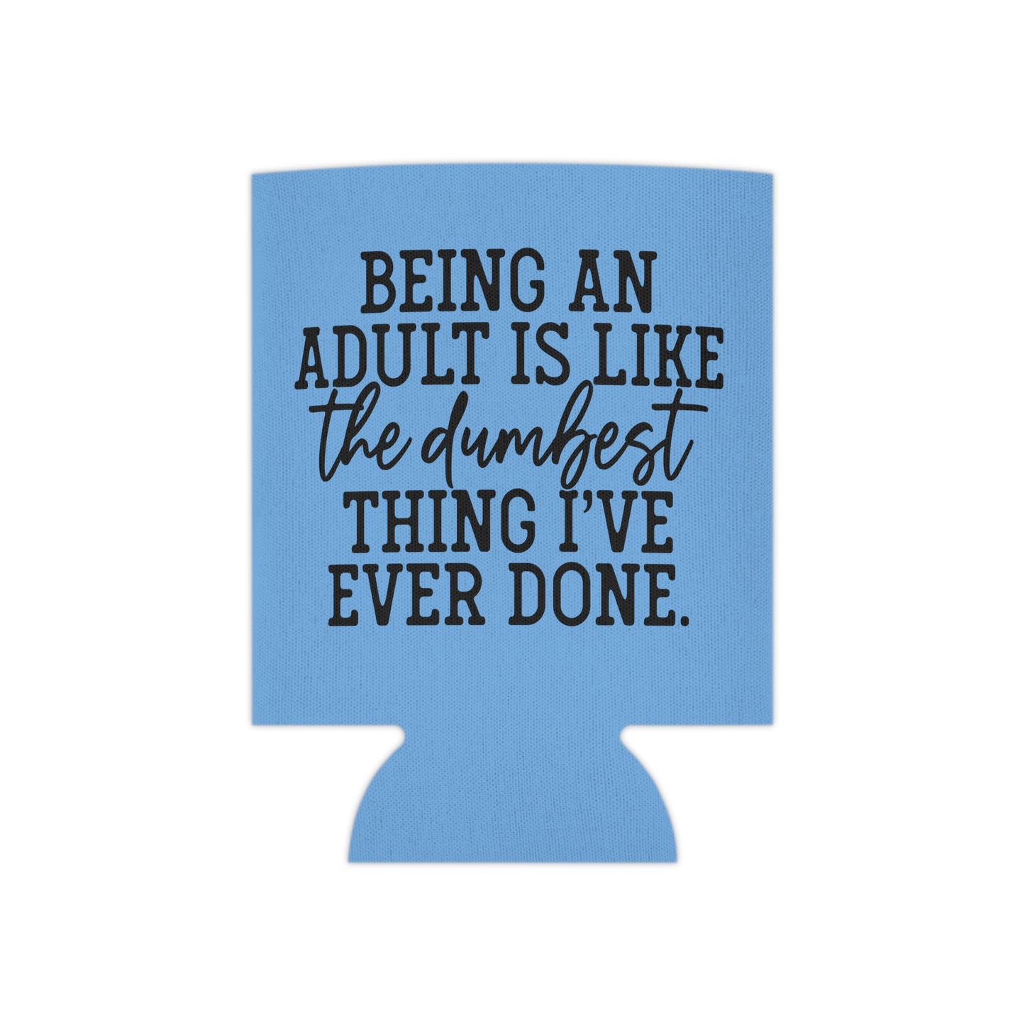 "Being an Adult is like the Dumbest Thing I've Ever Done" - Can Cooler - Light Blue