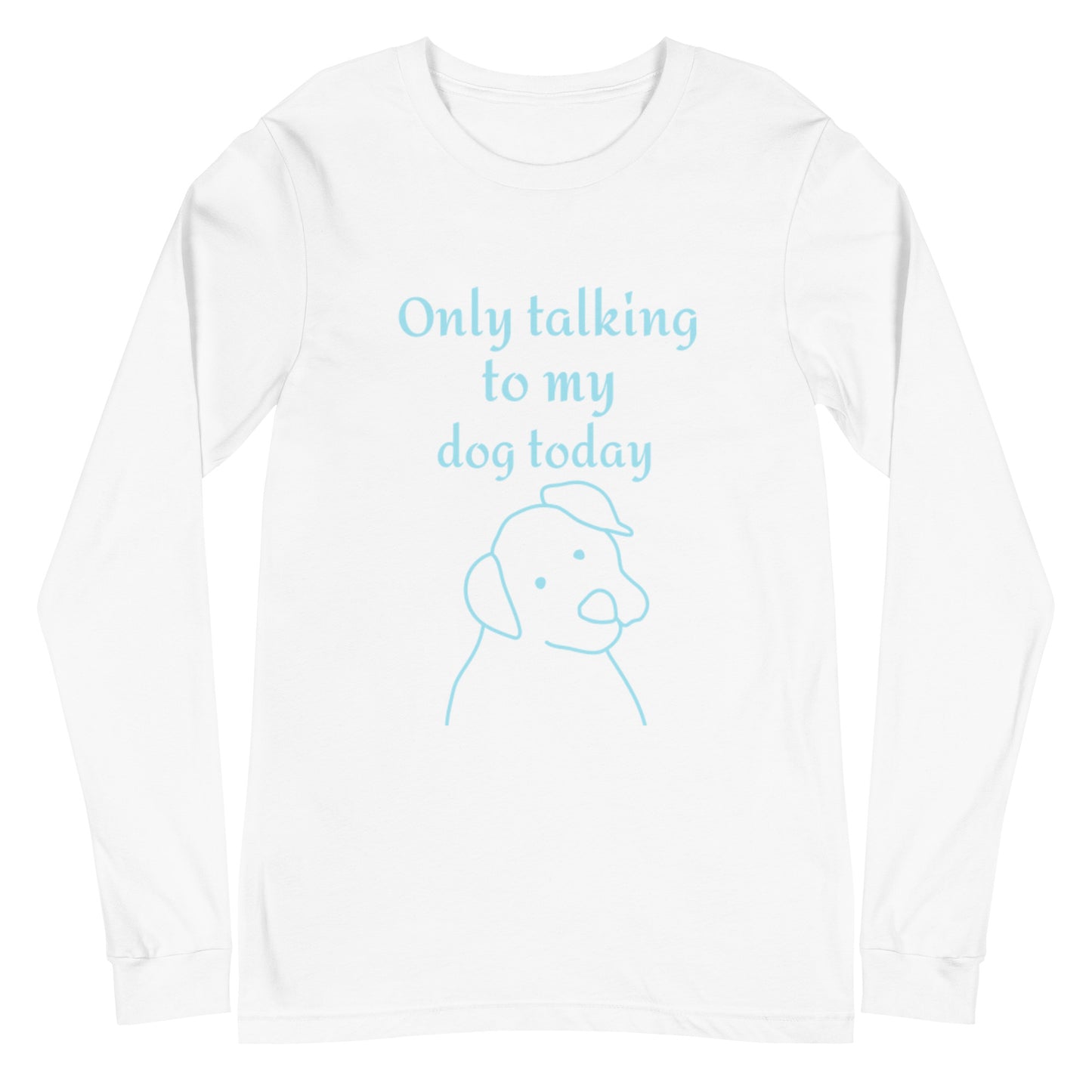 Only Talking to My Dog Today - Long, Sleeved Tee