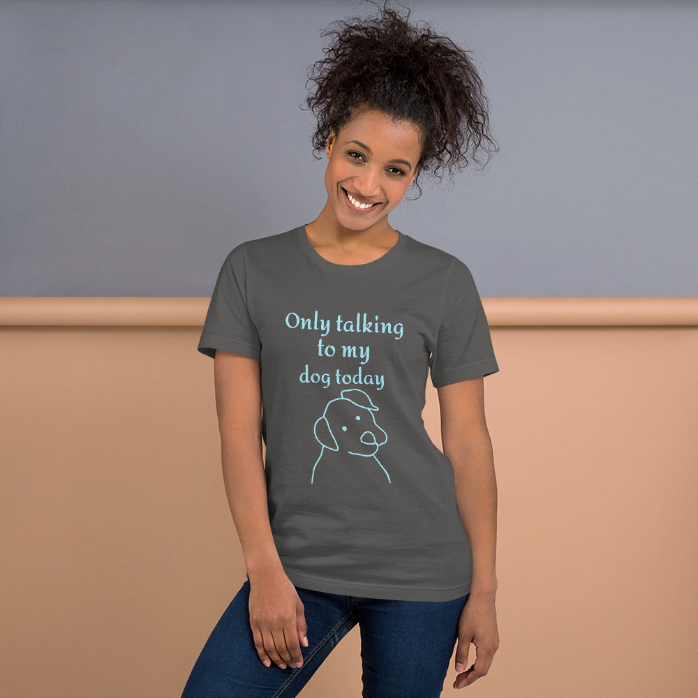 Only Talking to My Dog Today - Unisex T-Shirt