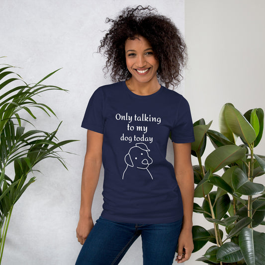 Only Talking to My Dog Today - Unisex T-Shirt